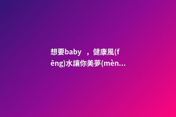 想要baby，健康風(fēng)水讓你美夢(mèng)成真